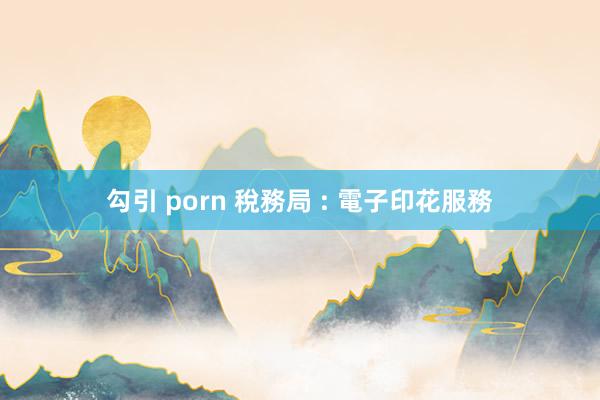 勾引 porn 稅務局 : 電子印花服務