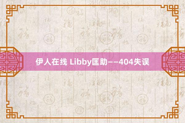 伊人在线 Libby匡助——404失误