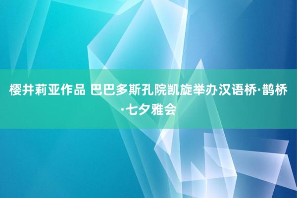 樱井莉亚作品 巴巴多斯孔院凯旋举办汉语桥·鹊桥·七夕雅会