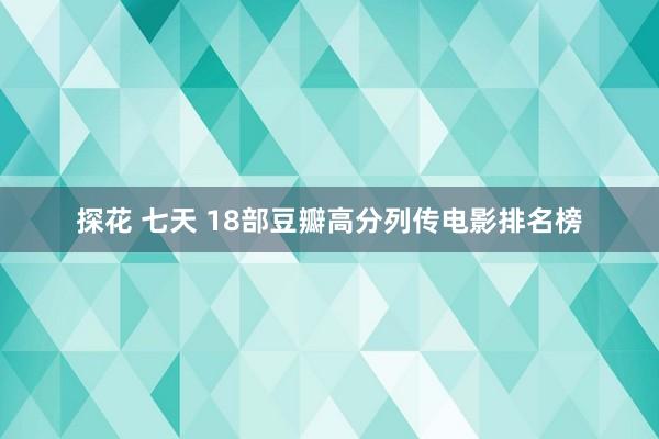 探花 七天 18部豆瓣高分列传电影排名榜