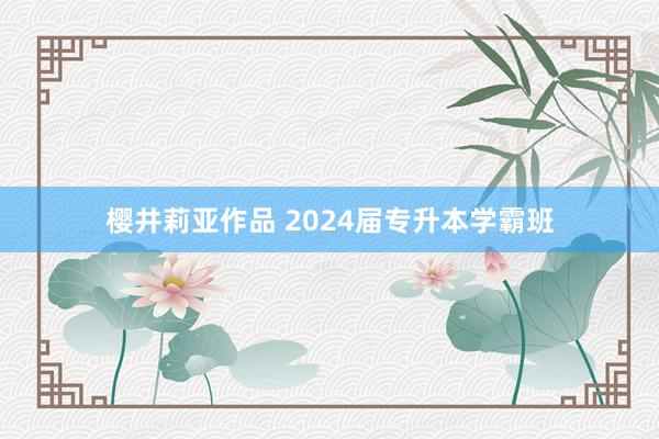 樱井莉亚作品 2024届专升本学霸班