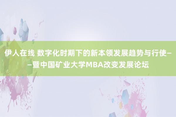 伊人在线 数字化时期下的新本领发展趋势与行使——暨中国矿业大学MBA改变发展论坛